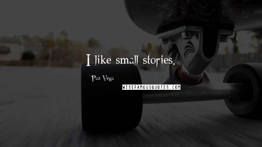 Paz Vega Quotes: I like small stories.