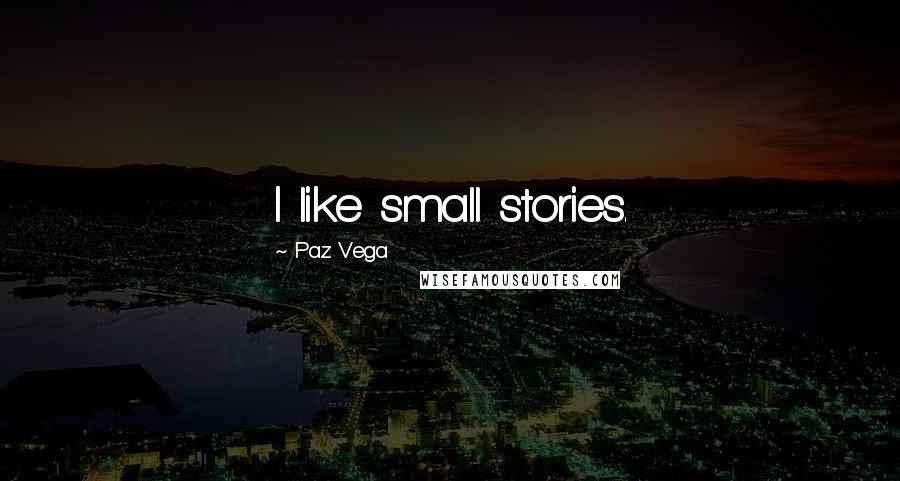 Paz Vega Quotes: I like small stories.