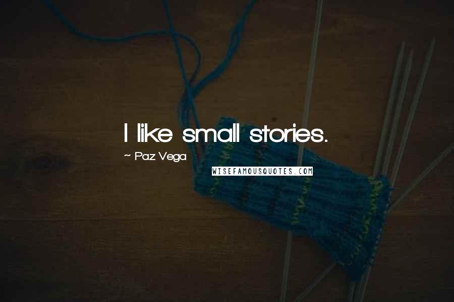 Paz Vega Quotes: I like small stories.