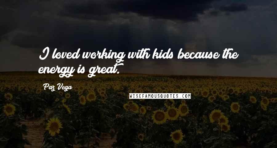 Paz Vega Quotes: I loved working with kids because the energy is great.