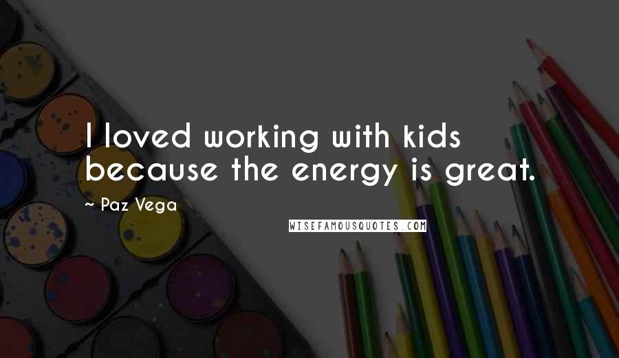 Paz Vega Quotes: I loved working with kids because the energy is great.