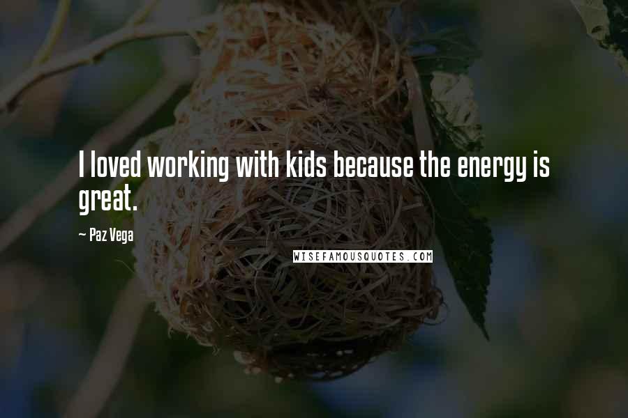 Paz Vega Quotes: I loved working with kids because the energy is great.