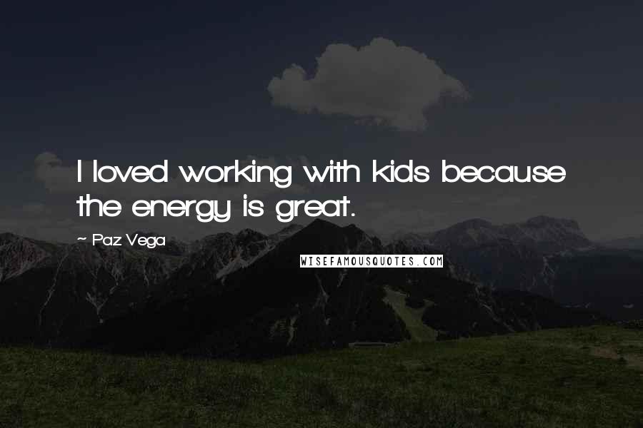 Paz Vega Quotes: I loved working with kids because the energy is great.