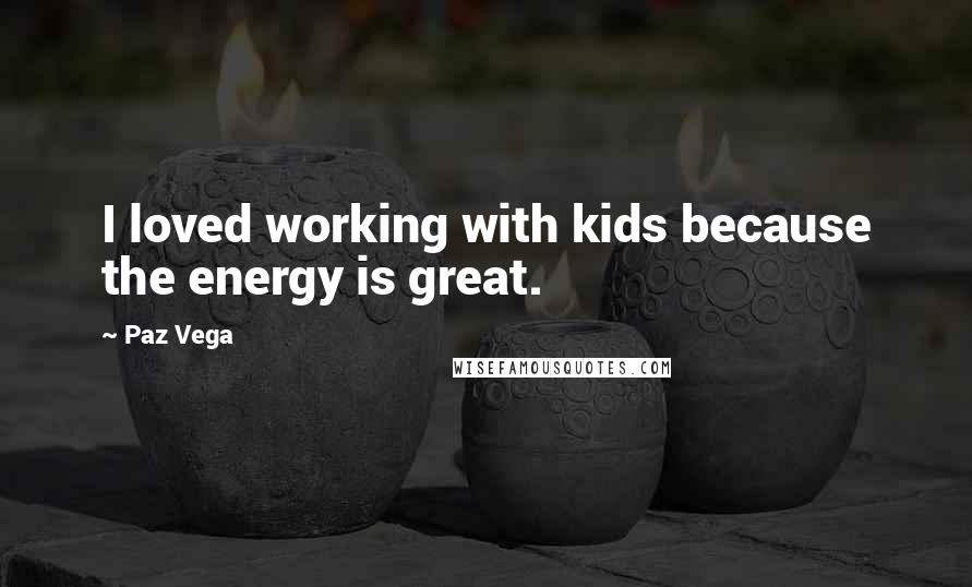 Paz Vega Quotes: I loved working with kids because the energy is great.