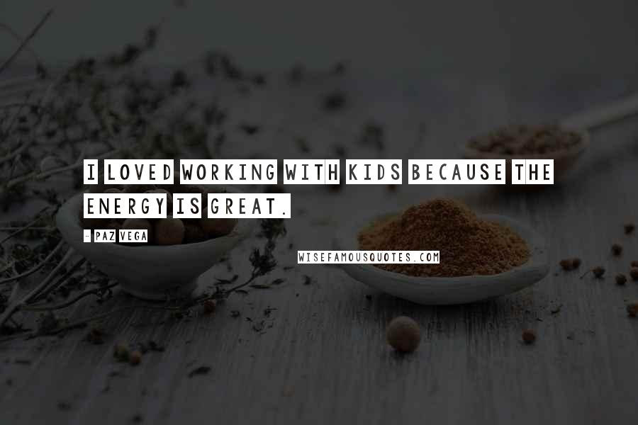 Paz Vega Quotes: I loved working with kids because the energy is great.