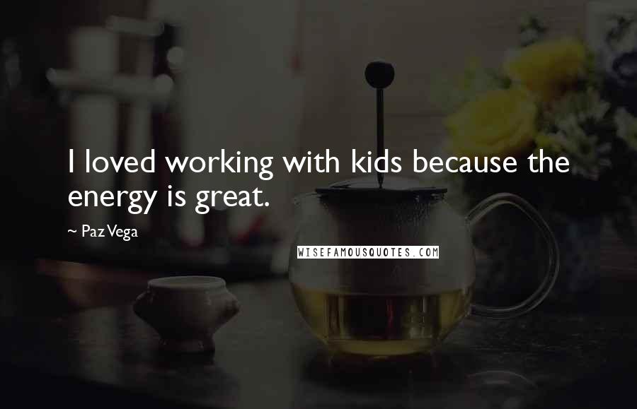 Paz Vega Quotes: I loved working with kids because the energy is great.