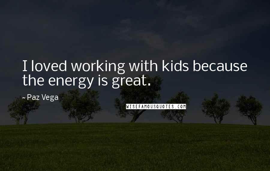Paz Vega Quotes: I loved working with kids because the energy is great.