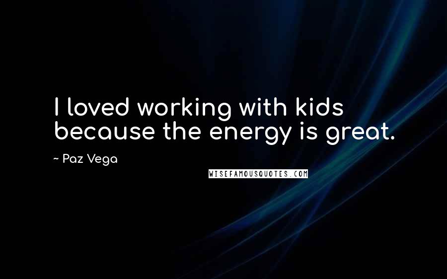 Paz Vega Quotes: I loved working with kids because the energy is great.