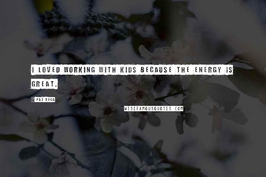 Paz Vega Quotes: I loved working with kids because the energy is great.