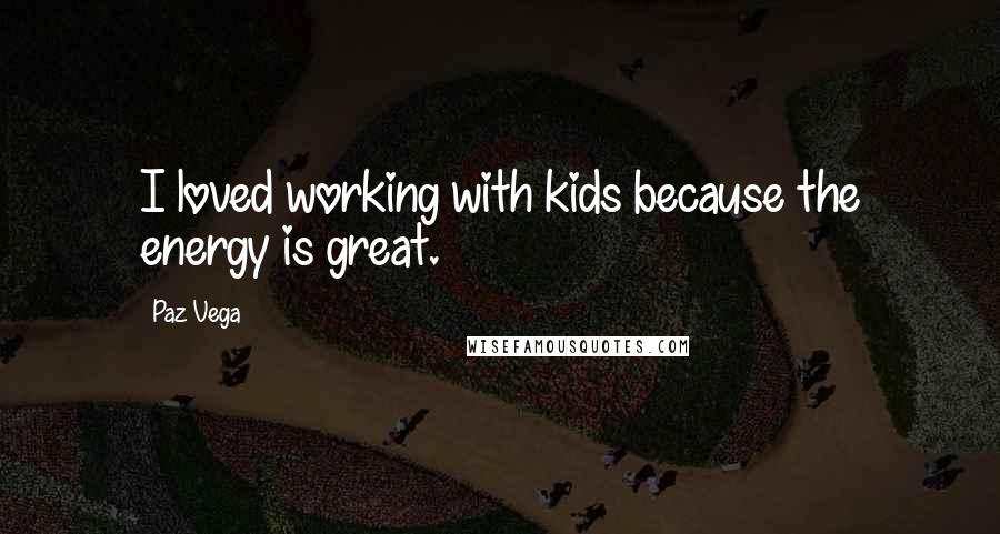 Paz Vega Quotes: I loved working with kids because the energy is great.