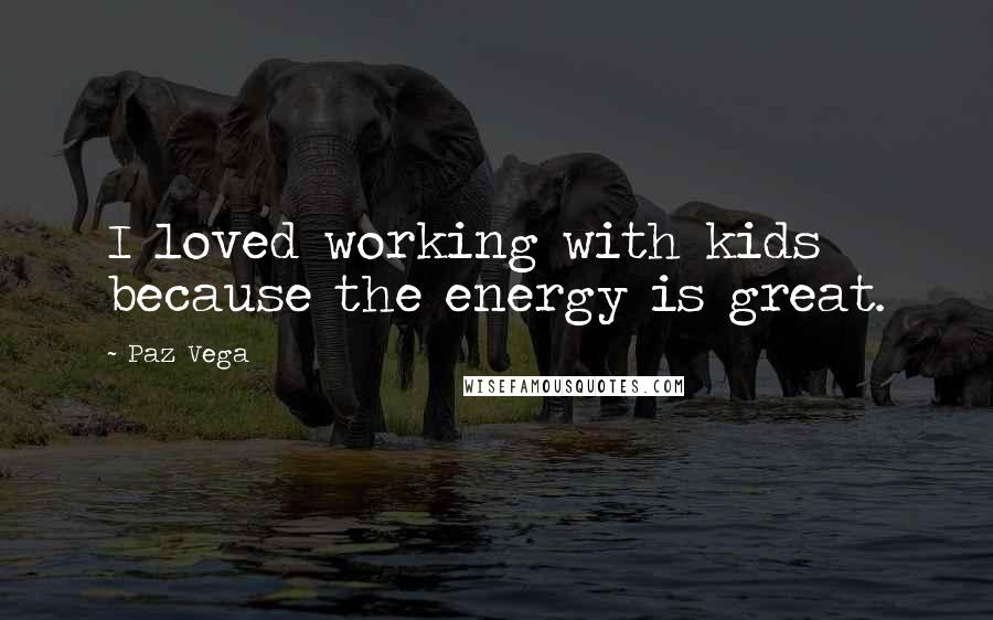 Paz Vega Quotes: I loved working with kids because the energy is great.