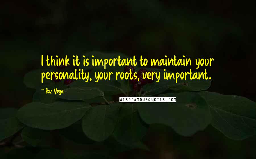 Paz Vega Quotes: I think it is important to maintain your personality, your roots, very important.