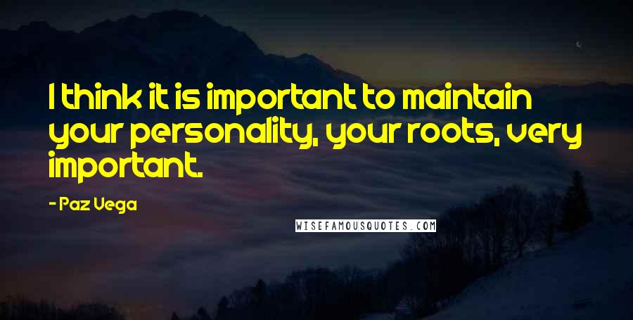 Paz Vega Quotes: I think it is important to maintain your personality, your roots, very important.