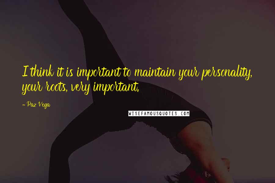 Paz Vega Quotes: I think it is important to maintain your personality, your roots, very important.