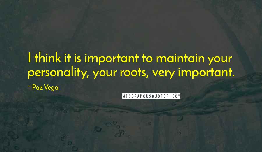 Paz Vega Quotes: I think it is important to maintain your personality, your roots, very important.