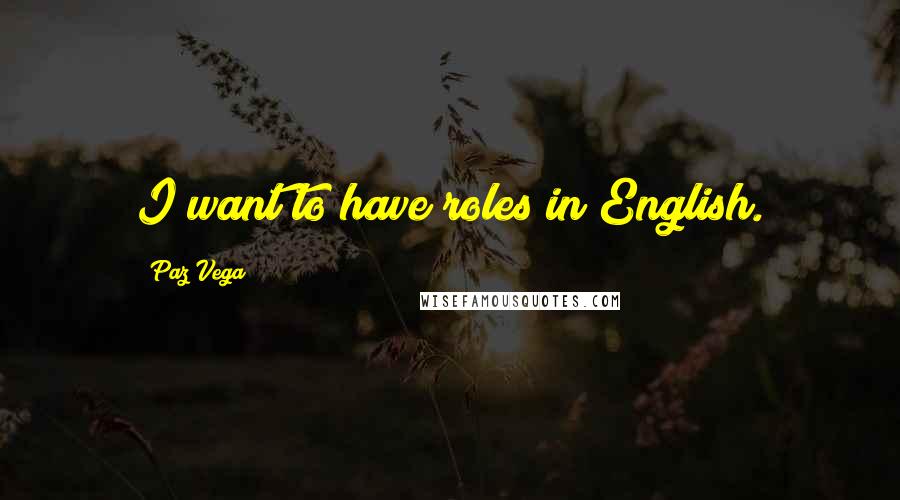 Paz Vega Quotes: I want to have roles in English.