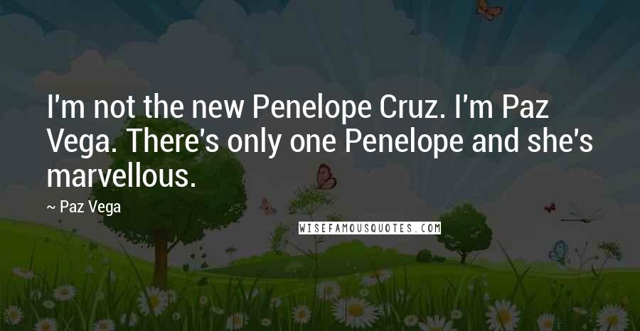 Paz Vega Quotes: I'm not the new Penelope Cruz. I'm Paz Vega. There's only one Penelope and she's marvellous.