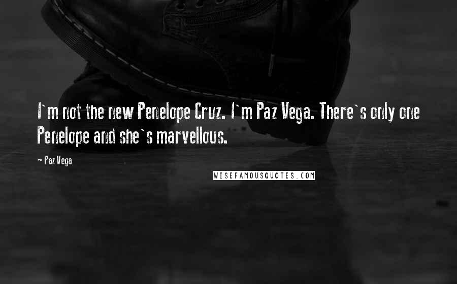 Paz Vega Quotes: I'm not the new Penelope Cruz. I'm Paz Vega. There's only one Penelope and she's marvellous.