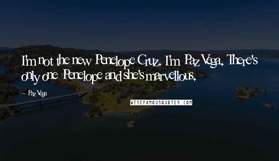 Paz Vega Quotes: I'm not the new Penelope Cruz. I'm Paz Vega. There's only one Penelope and she's marvellous.