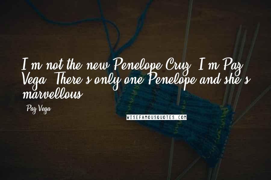 Paz Vega Quotes: I'm not the new Penelope Cruz. I'm Paz Vega. There's only one Penelope and she's marvellous.