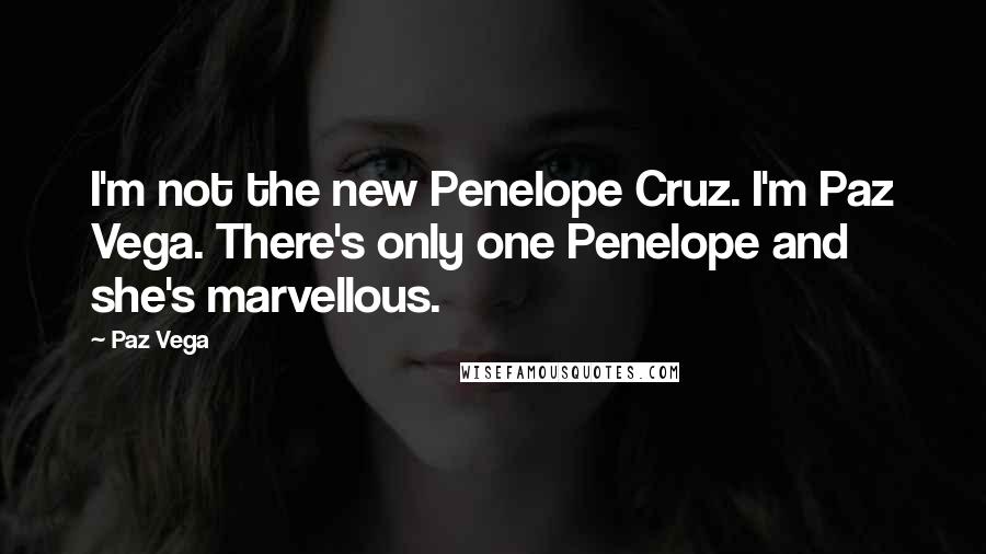 Paz Vega Quotes: I'm not the new Penelope Cruz. I'm Paz Vega. There's only one Penelope and she's marvellous.