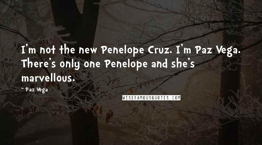 Paz Vega Quotes: I'm not the new Penelope Cruz. I'm Paz Vega. There's only one Penelope and she's marvellous.