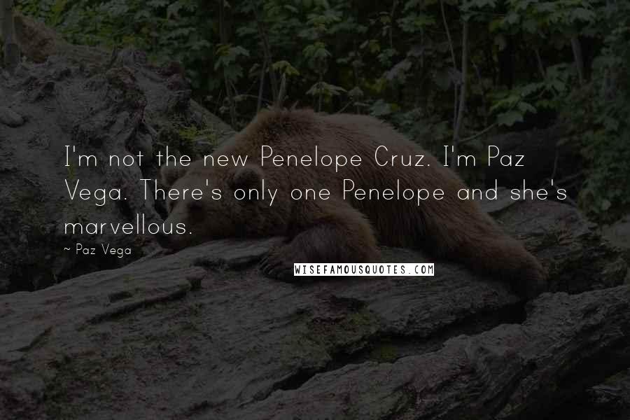 Paz Vega Quotes: I'm not the new Penelope Cruz. I'm Paz Vega. There's only one Penelope and she's marvellous.