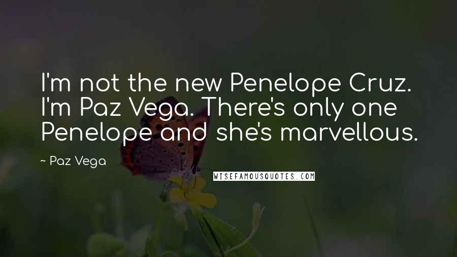 Paz Vega Quotes: I'm not the new Penelope Cruz. I'm Paz Vega. There's only one Penelope and she's marvellous.