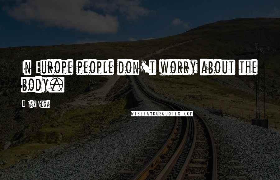 Paz Vega Quotes: In Europe people don't worry about the body.