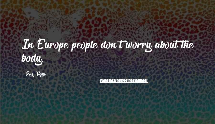 Paz Vega Quotes: In Europe people don't worry about the body.