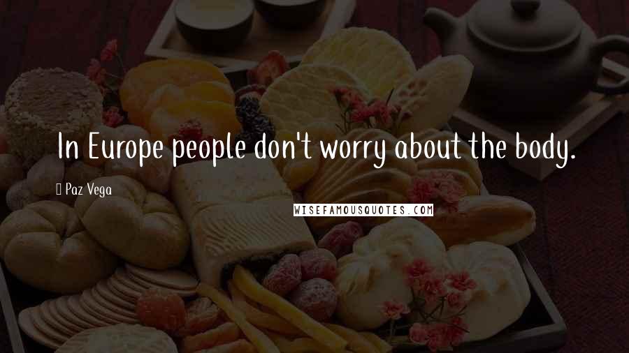 Paz Vega Quotes: In Europe people don't worry about the body.