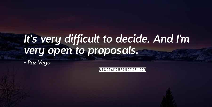 Paz Vega Quotes: It's very difficult to decide. And I'm very open to proposals.