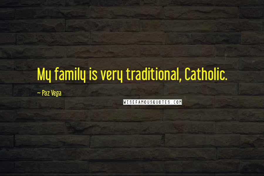 Paz Vega Quotes: My family is very traditional, Catholic.