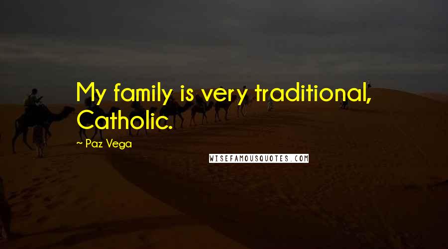 Paz Vega Quotes: My family is very traditional, Catholic.
