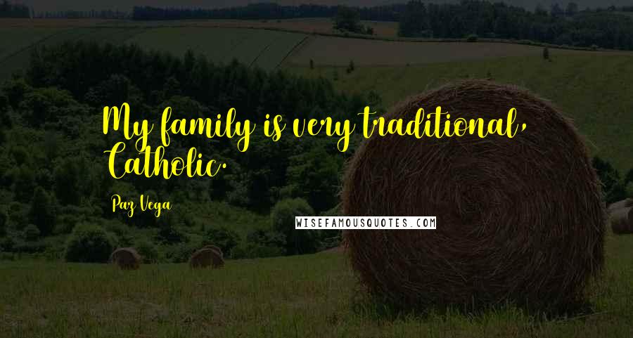 Paz Vega Quotes: My family is very traditional, Catholic.