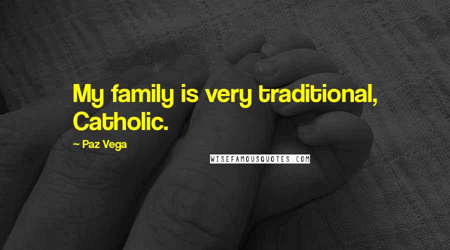 Paz Vega Quotes: My family is very traditional, Catholic.