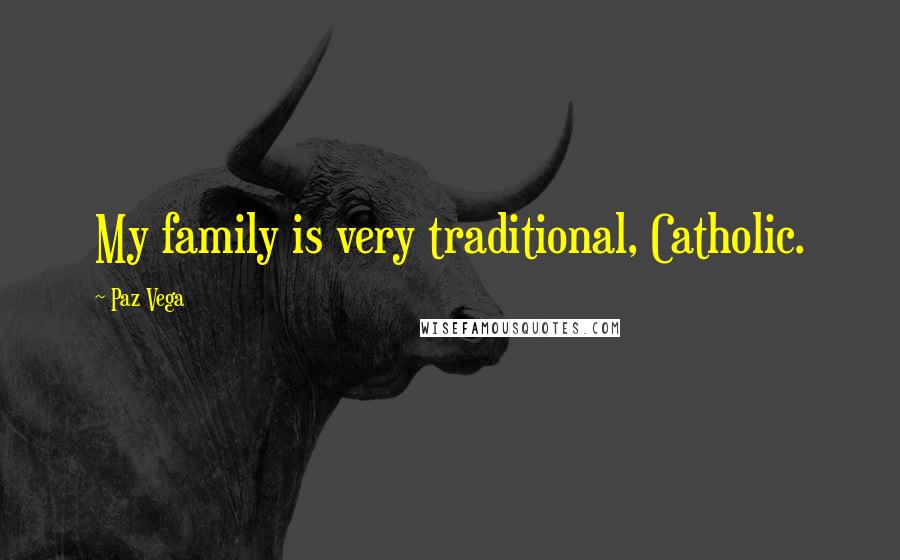 Paz Vega Quotes: My family is very traditional, Catholic.