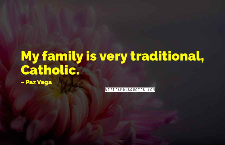 Paz Vega Quotes: My family is very traditional, Catholic.