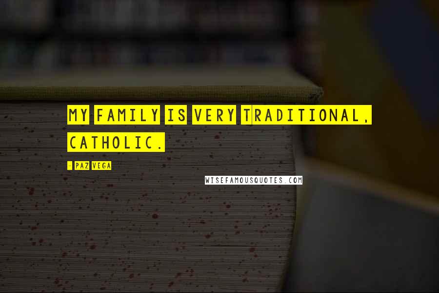 Paz Vega Quotes: My family is very traditional, Catholic.