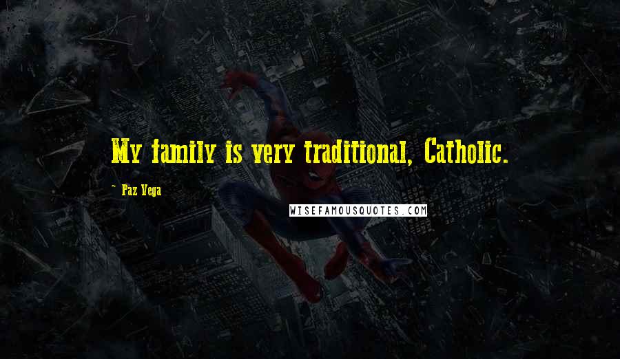 Paz Vega Quotes: My family is very traditional, Catholic.