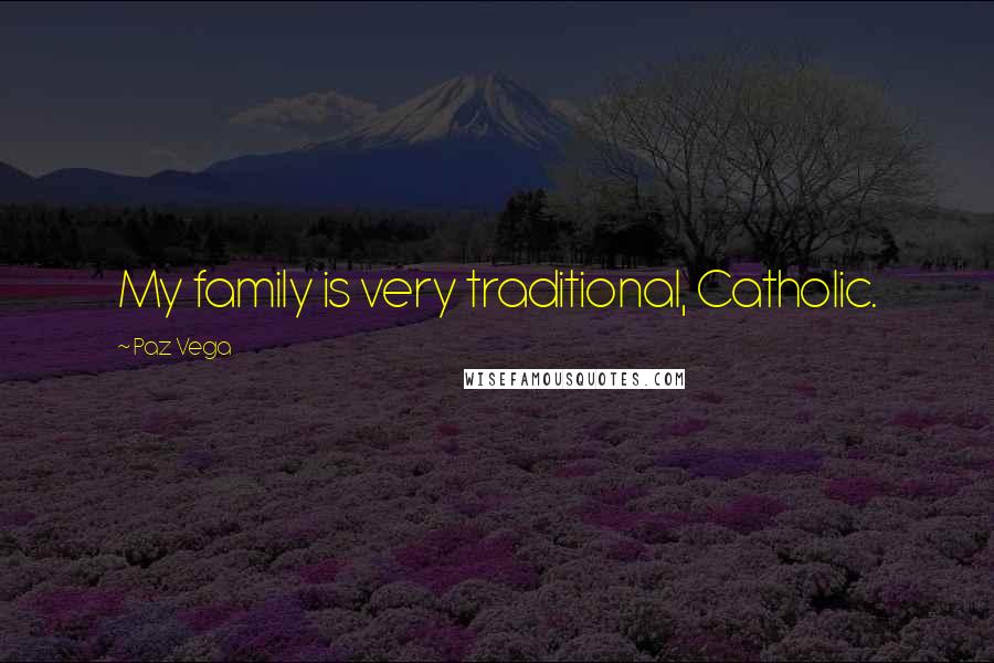 Paz Vega Quotes: My family is very traditional, Catholic.