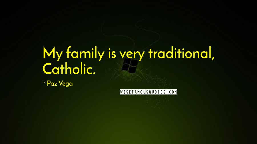 Paz Vega Quotes: My family is very traditional, Catholic.