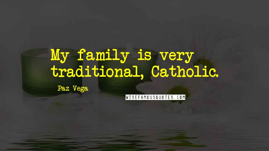 Paz Vega Quotes: My family is very traditional, Catholic.