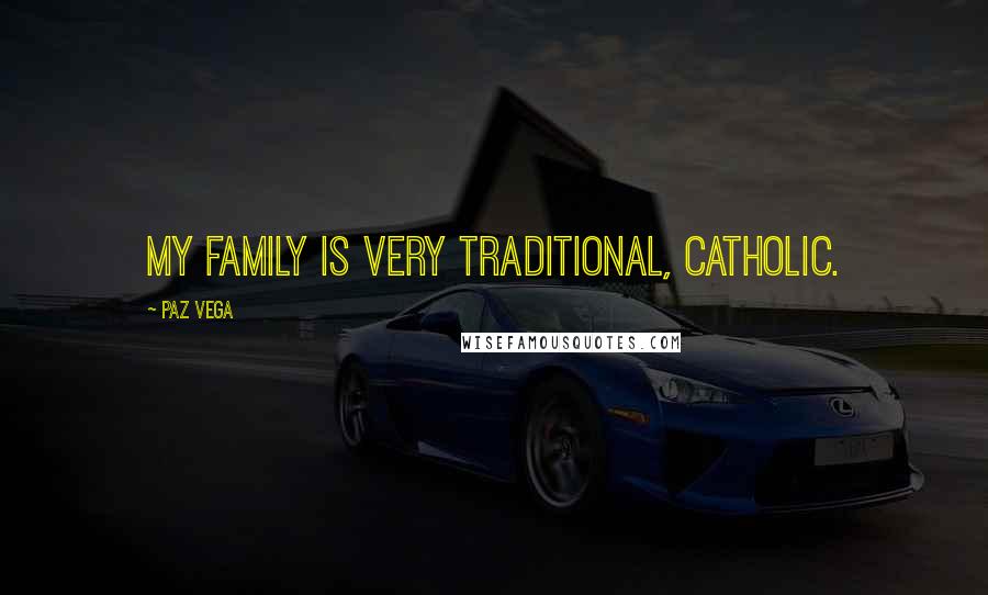 Paz Vega Quotes: My family is very traditional, Catholic.