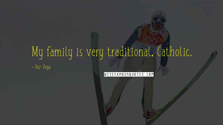 Paz Vega Quotes: My family is very traditional, Catholic.