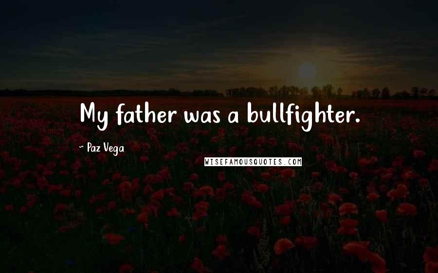 Paz Vega Quotes: My father was a bullfighter.
