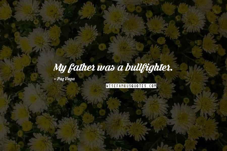 Paz Vega Quotes: My father was a bullfighter.