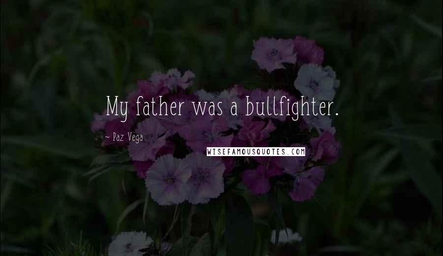 Paz Vega Quotes: My father was a bullfighter.