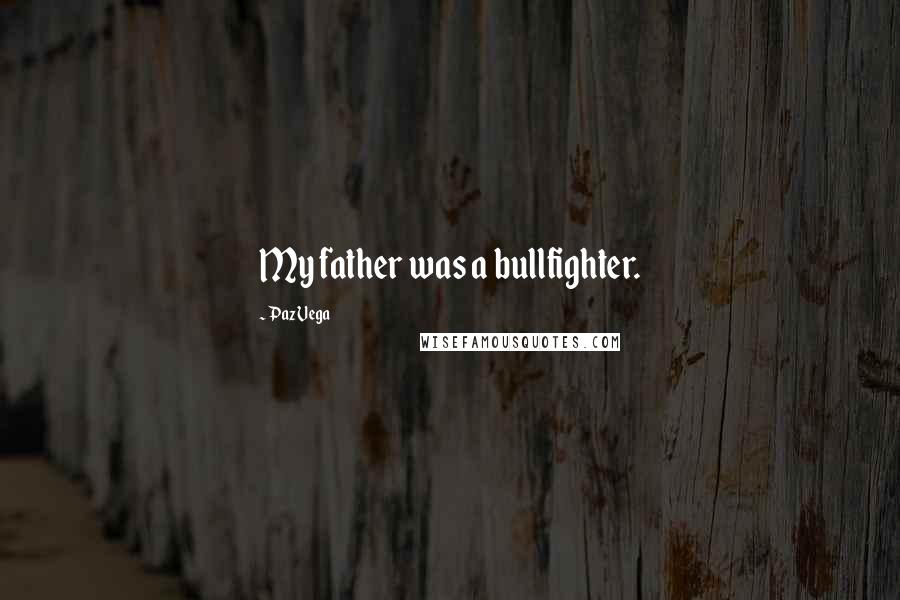 Paz Vega Quotes: My father was a bullfighter.