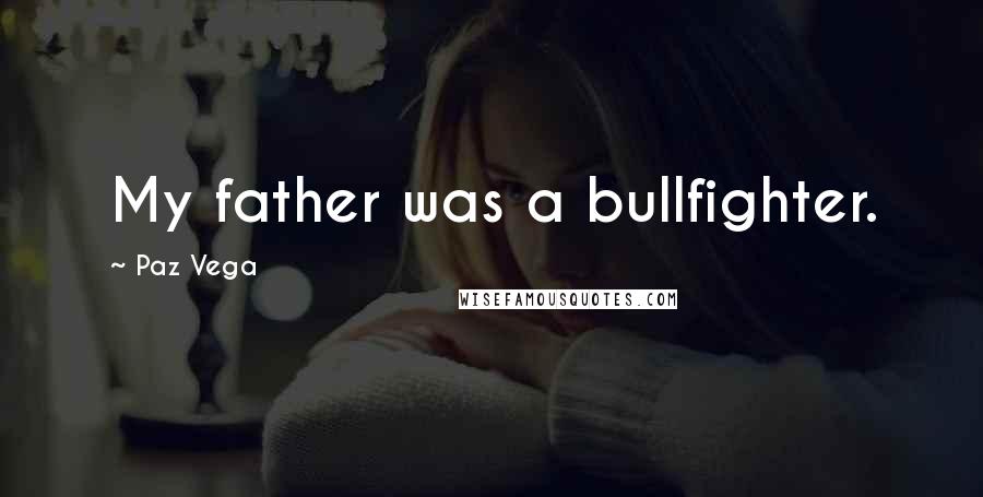 Paz Vega Quotes: My father was a bullfighter.